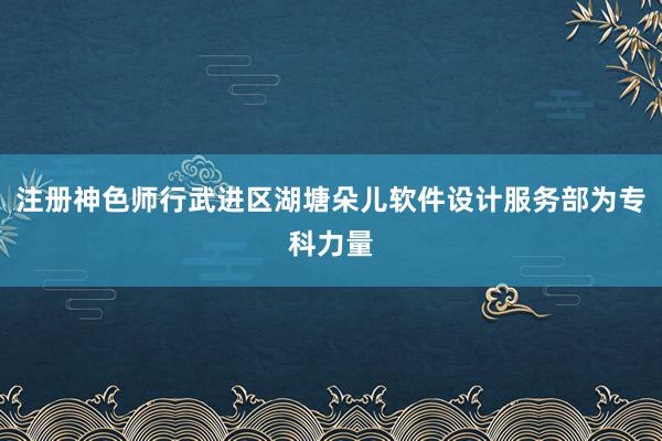 注册神色师行武进区湖塘朵儿软件设计服务部为专科力量