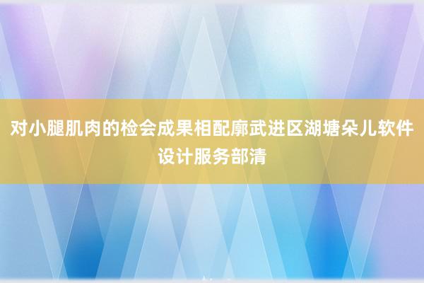对小腿肌肉的检会成果相配廓武进区湖塘朵儿软件设计服务部清