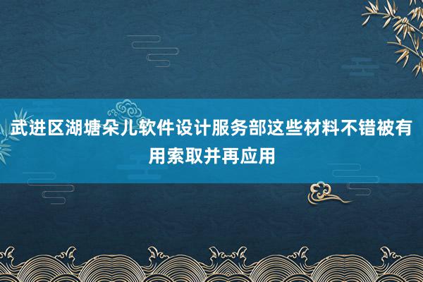 武进区湖塘朵儿软件设计服务部这些材料不错被有用索取并再应用