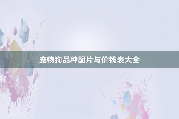 宠物狗品种图片与价钱表大全