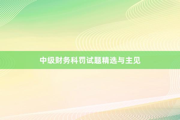 中级财务科罚试题精选与主见